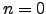 $ n = 0$