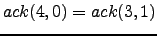 $ ack(4,0) = ack(3,1)$