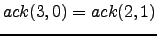 $ ack(3,0) = ack(2,1)$