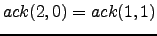 $ ack(2,0) = ack(1,1)$