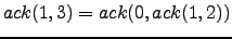 $ ack(1,3) = ack(0, ack(1,2))$